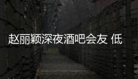 赵丽颖深夜酒吧会友 低调现身凌晨五点才离开